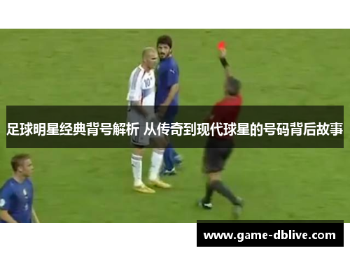 足球明星经典背号解析 从传奇到现代球星的号码背后故事