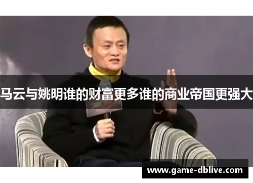 马云与姚明谁的财富更多谁的商业帝国更强大