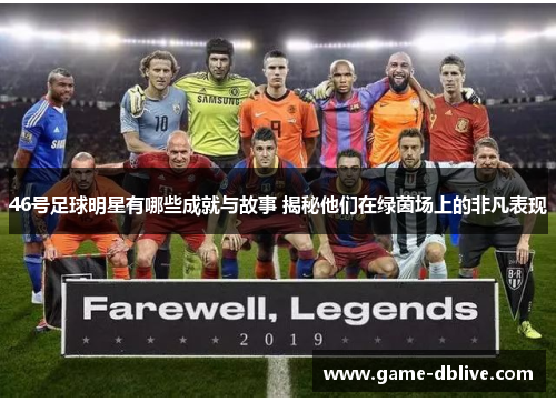 46号足球明星有哪些成就与故事 揭秘他们在绿茵场上的非凡表现