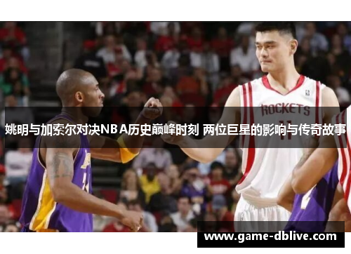 姚明与加索尔对决NBA历史巅峰时刻 两位巨星的影响与传奇故事