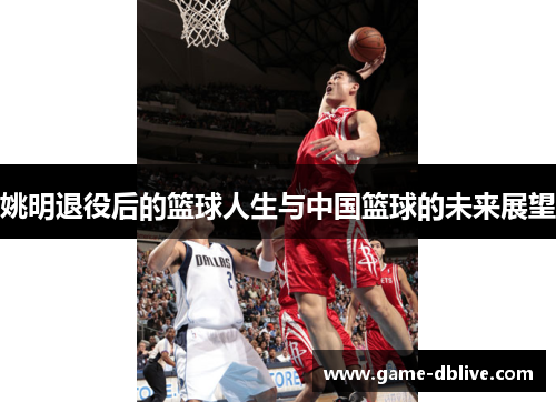 姚明退役后的篮球人生与中国篮球的未来展望