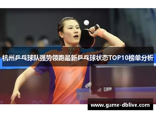 杭州乒乓球队强势领跑最新乒乓球状态TOP10榜单分析