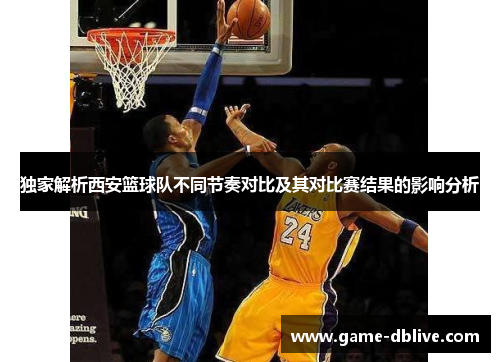 独家解析西安篮球队不同节奏对比及其对比赛结果的影响分析