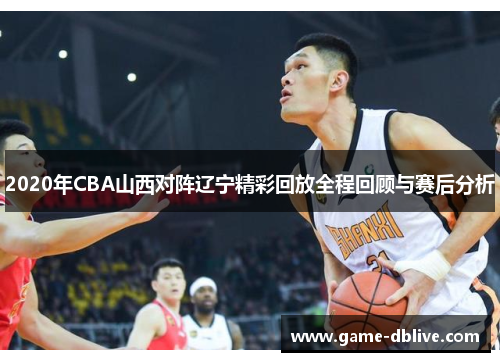 2020年CBA山西对阵辽宁精彩回放全程回顾与赛后分析