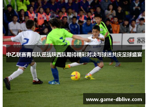 中乙联赛青岛队迎战陕西队期待精彩对决与球迷共庆足球盛宴