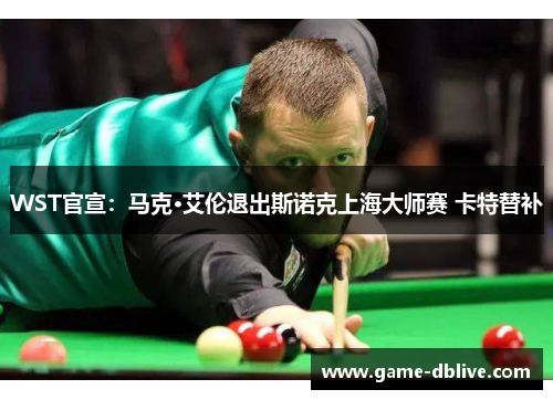 WST官宣：马克·艾伦退出斯诺克上海大师赛 卡特替补