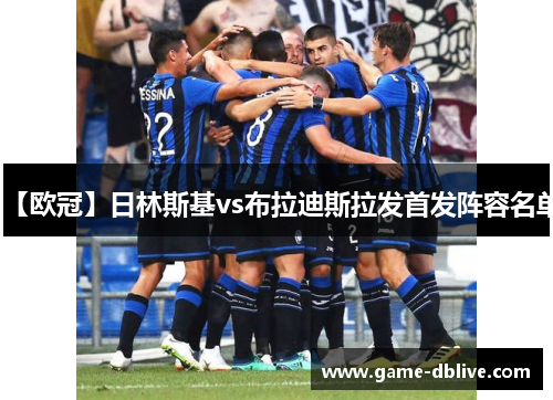 【欧冠】日林斯基vs布拉迪斯拉发首发阵容名单