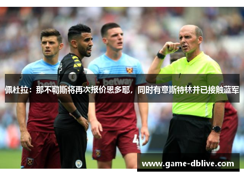 佩杜拉：那不勒斯将再次报价恩多耶，同时有意斯特林并已接触蓝军