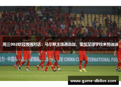 周三002欧冠强强对话：马尔默主场遇劲敌，里加足球学校来势汹汹