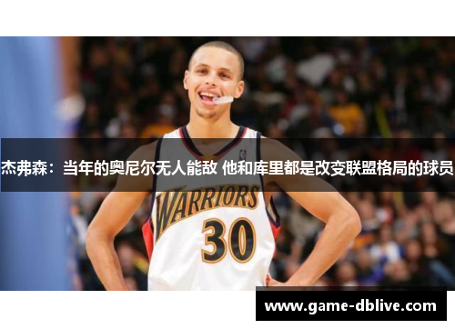 杰弗森：当年的奥尼尔无人能敌 他和库里都是改变联盟格局的球员