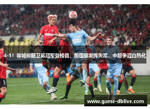 4-1！蓉城掀翻卫冕冠军登榜首，前国脚发挥失常，中超争冠白热化
