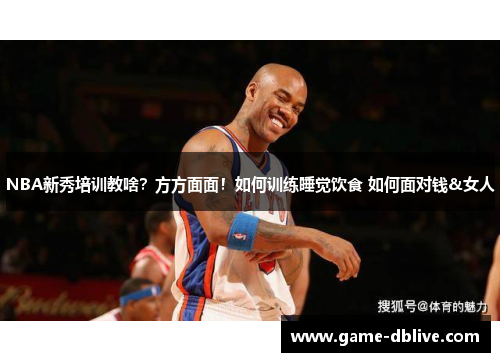 NBA新秀培训教啥？方方面面！如何训练睡觉饮食 如何面对钱&女人