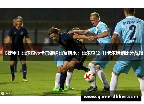 【捷甲】比尔森vs卡尔维纳比赛结果：比尔森(2-1)卡尔维纳比分战报